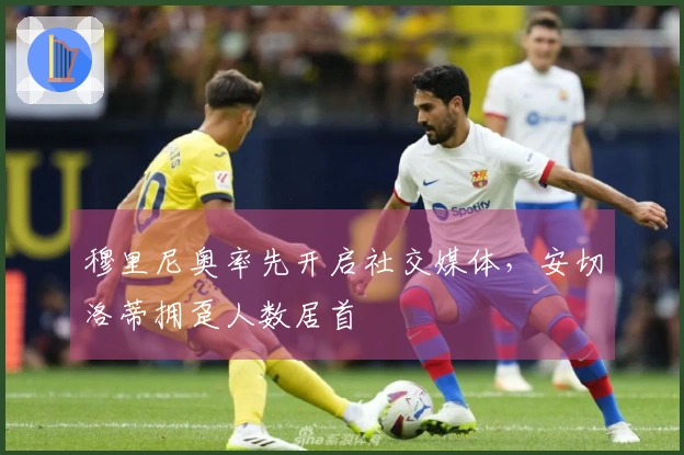 穆里尼奥率先开启社交媒体，安切洛蒂拥趸人数居首