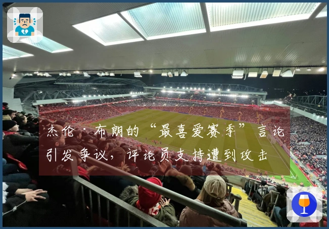 杰伦·布朗的“最喜爱赛季”言论引发争议，评论员支持遭到攻击